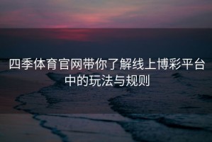 四季体育官网带你了解线上博彩平台中的玩法与规则
