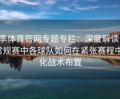 四季体育官网专题专栏：深度解读NBA常规赛中各球队如何在紧张赛程中优化战术布置