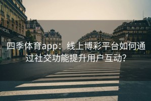 四季体育app：线上博彩平台如何通过社交功能提升用户互动？