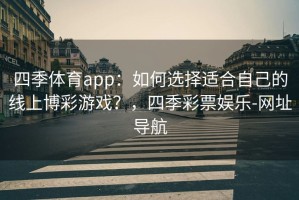 四季体育app：如何选择适合自己的线上博彩游戏？，四季彩票娱乐-网址导航