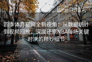 四季体育官网全新视角：从数据统计到视频回放，深度还原NBA每场关键对决的精妙细节