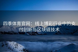 四季体育官网：线上博彩行业中的支付创新与区块链技术