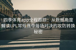 四季体育app全程跟踪：从数据角度解读LPL常规赛中每场对决的攻防转换秘密