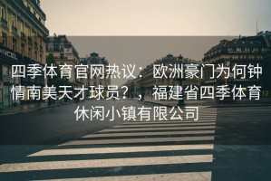 四季体育官网热议：欧洲豪门为何钟情南美天才球员？，福建省四季体育休闲小镇有限公司