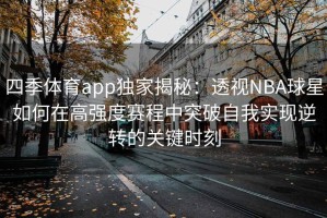 四季体育app独家揭秘：透视NBA球星如何在高强度赛程中突破自我实现逆转的关键时刻