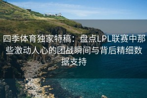 四季体育独家特稿：盘点LPL联赛中那些激动人心的团战瞬间与背后精细数据支持