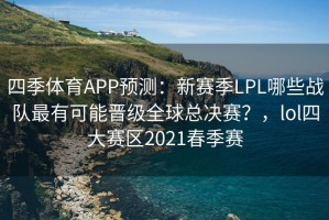 四季体育APP预测：新赛季LPL哪些战队最有可能晋级全球总决赛？，lol四大赛区2021春季赛