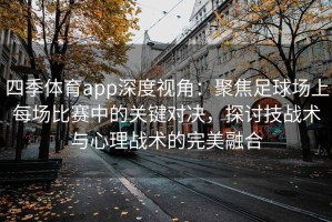 四季体育app深度视角：聚焦足球场上每场比赛中的关键对决，探讨技战术与心理战术的完美融合