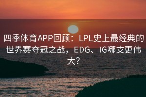 四季体育APP回顾：LPL史上最经典的世界赛夺冠之战，EDG、IG哪支更伟大？