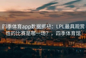 四季体育app数据揭秘：LPL最具观赏性的比赛是哪一场？，四季体育馆