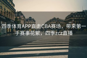 四季体育APP直击CBA赛场，带来第一手赛事花絮，四季zcz直播