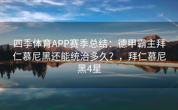 四季体育APP赛季总结：德甲霸主拜仁慕尼黑还能统治多久？，拜仁慕尼黑4星