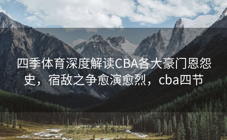 四季体育深度解读CBA各大豪门恩怨史,宿敌之争愈演愈烈,cba四节 四季体育深度解读CBA各大豪门恩怨史,宿敌之争愈演愈烈,cba四节