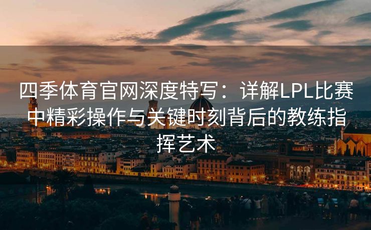 四季体育官网深度特写：详解LPL比赛中精彩操作与关键时刻背后的教练指挥艺术