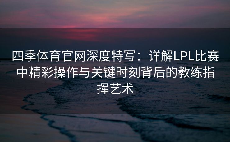 四季体育官网深度特写：详解LPL比赛中精彩操作与关键时刻背后的教练指挥艺术