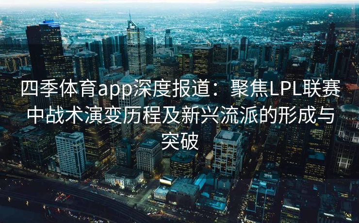 四季体育app深度报道：聚焦LPL联赛中战术演变历程及新兴流派的形成与突破