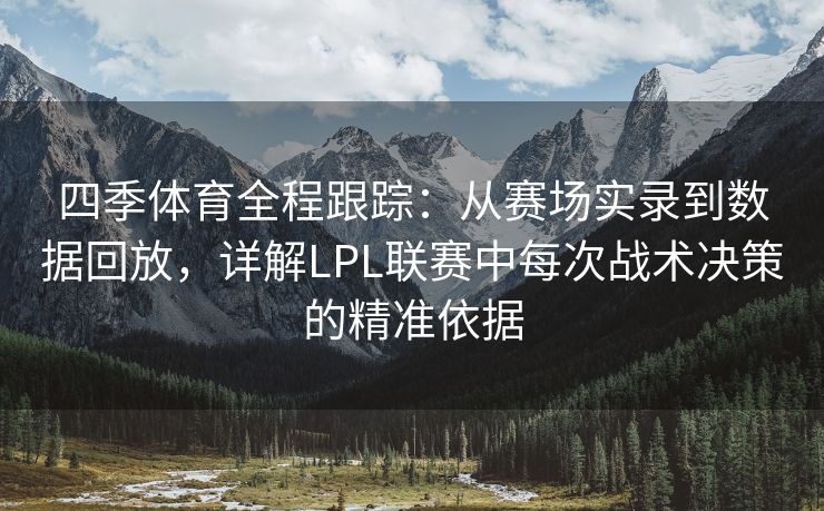 四季体育全程跟踪：从赛场实录到数据回放，详解LPL联赛中每次战术决策的精准依据