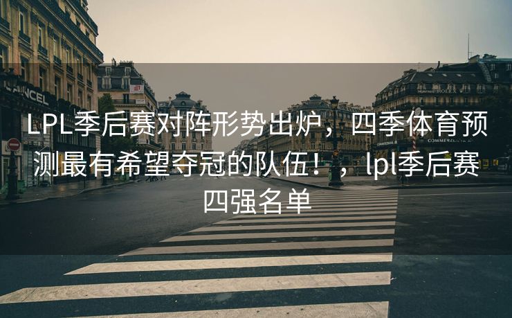 LPL季后赛对阵形势出炉，四季体育预测最有希望夺冠的队伍！，lpl季后赛四强名单