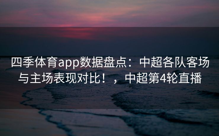 四季体育app数据盘点：中超各队客场与主场表现对比！，中超第4轮直播