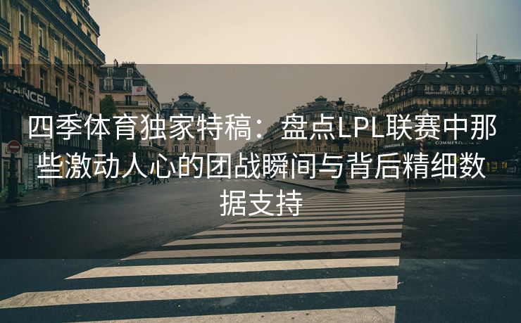 四季体育独家特稿:盘点LPL联赛中那些激动人心的团战瞬间与背后精细数据支持 四季体育独家特稿:盘点LPL联赛中那些激动人心的团战瞬间与背后精细数据支持