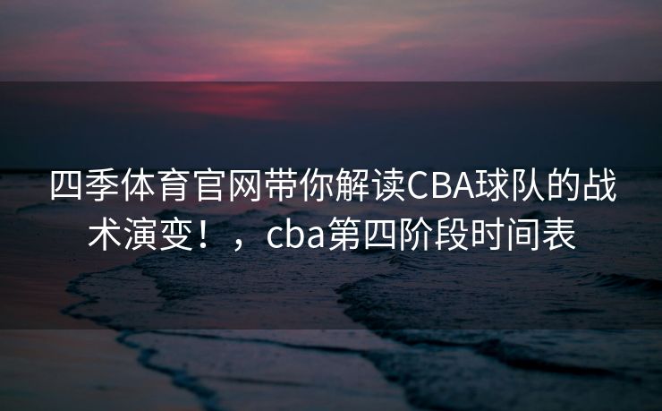四季体育官网带你解读CBA球队的战术演变！，cba第四阶段时间表