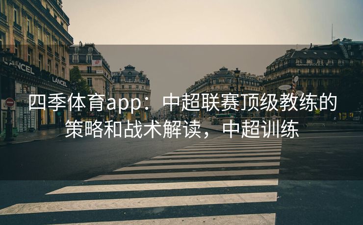 四季体育app：中超联赛顶级教练的策略和战术解读，中超训练