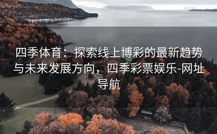 四季体育：探索线上博彩的最新趋势与未来发展方向，四季彩票娱乐-网址导航