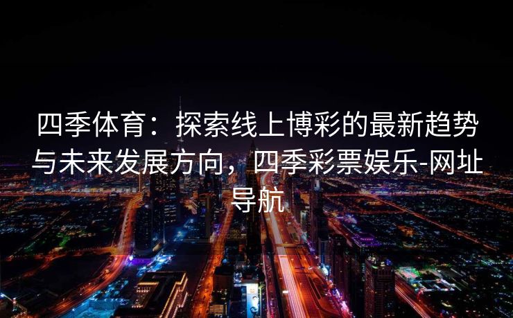 四季体育：探索线上博彩的最新趋势与未来发展方向，四季彩票娱乐-网址导航