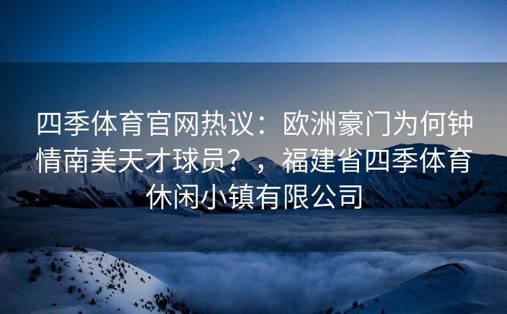 四季体育官网热议：欧洲豪门为何钟情南美天才球员？，福建省四季体育休闲小镇有限公司