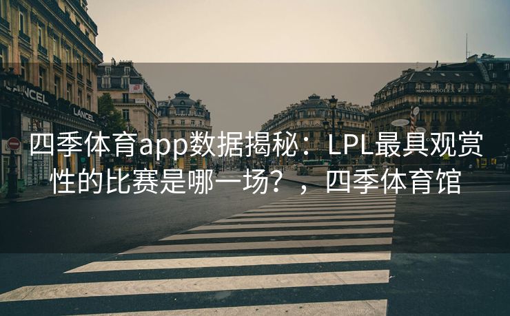 四季体育app数据揭秘:LPL最具观赏性的比赛是哪一场?,四季体育馆 四季体育app数据揭秘:LPL最具观赏性的比赛是哪一场?,四季体育馆