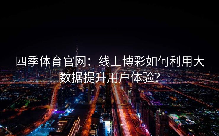 四季体育官网：线上博彩如何利用大数据提升用户体验？