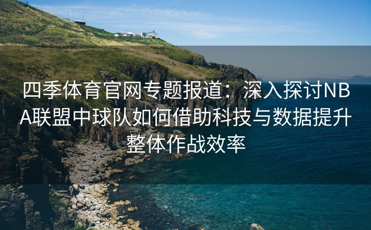 四季体育官网专题报道：深入探讨NBA联盟中球队如何借助科技与数据提升整体作战效率