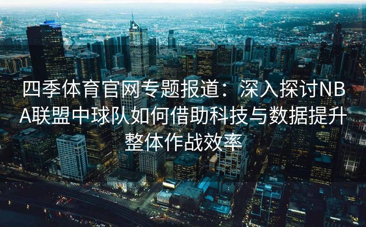 四季体育官网专题报道：深入探讨NBA联盟中球队如何借助科技与数据提升整体作战效率