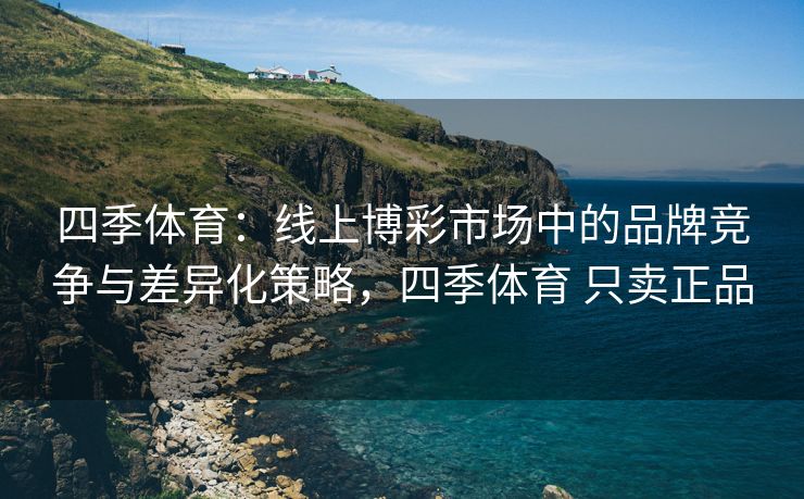 四季体育：线上博彩市场中的品牌竞争与差异化策略，四季体育 只卖正品