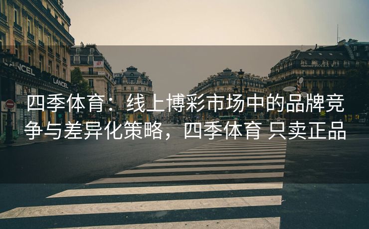 四季体育：线上博彩市场中的品牌竞争与差异化策略，四季体育 只卖正品