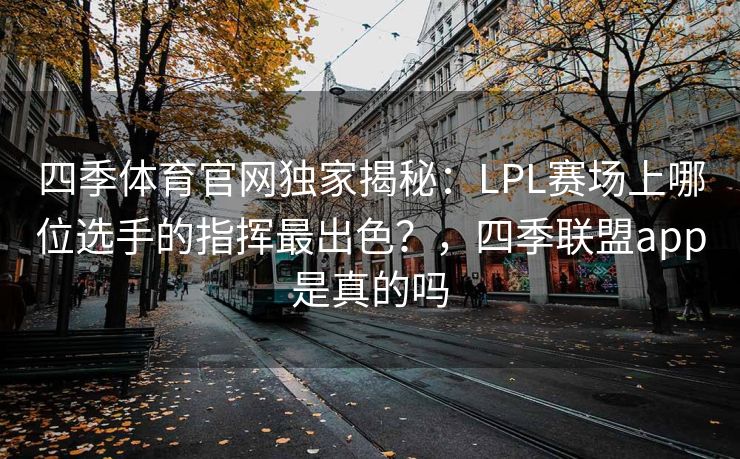 四季体育官网独家揭秘：LPL赛场上哪位选手的指挥最出色？，四季联盟app是真的吗