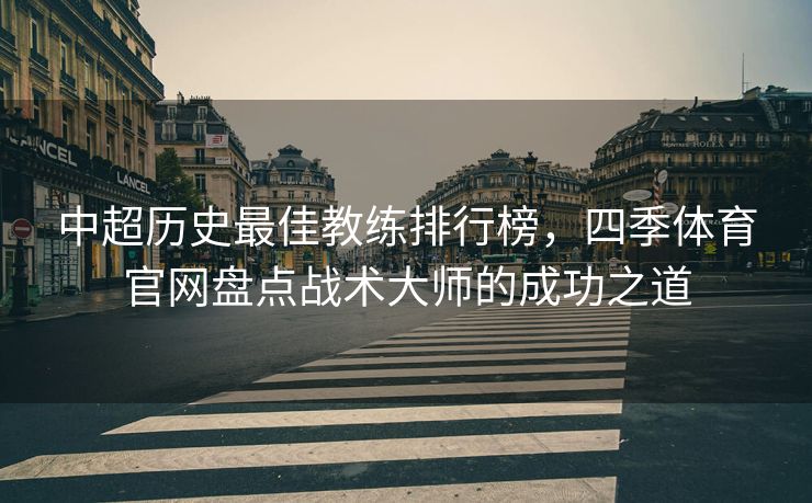 中超历史最佳教练排行榜，四季体育官网盘点战术大师的成功之道