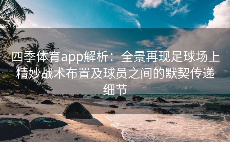 四季体育app解析：全景再现足球场上精妙战术布置及球员之间的默契传递细节