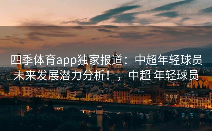 四季体育app独家报道：中超年轻球员未来发展潜力分析！，中超 年轻球员