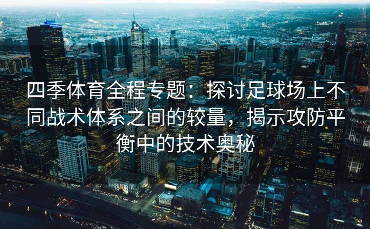 四季体育全程专题：探讨足球场上不同战术体系之间的较量，揭示攻防平衡中的技术奥秘