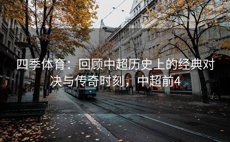 四季体育：回顾中超历史上的经典对决与传奇时刻，中超前4