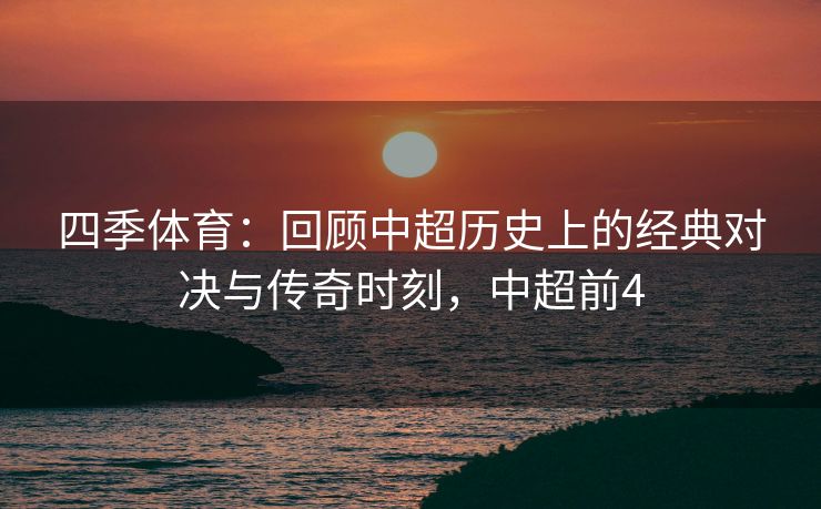 四季体育：回顾中超历史上的经典对决与传奇时刻，中超前4