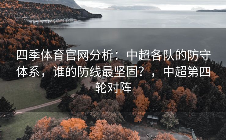 四季体育官网分析：中超各队的防守体系，谁的防线最坚固？，中超第四轮对阵