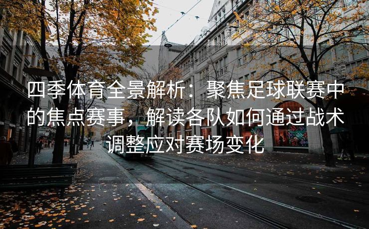 四季体育全景解析：聚焦足球联赛中的焦点赛事，解读各队如何通过战术调整应对赛场变化