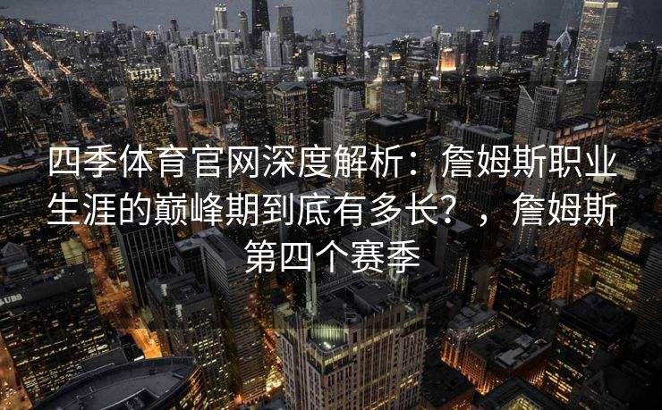 四季体育官网深度解析：詹姆斯职业生涯的巅峰期到底有多长？，詹姆斯第四个赛季