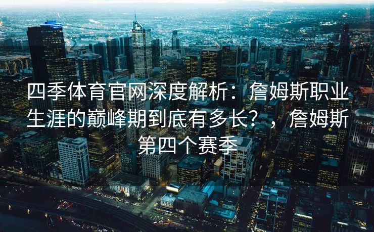四季体育官网深度解析：詹姆斯职业生涯的巅峰期到底有多长？，詹姆斯第四个赛季