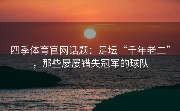 四季体育官网话题：足坛“千年老二”，那些屡屡错失冠军的球队