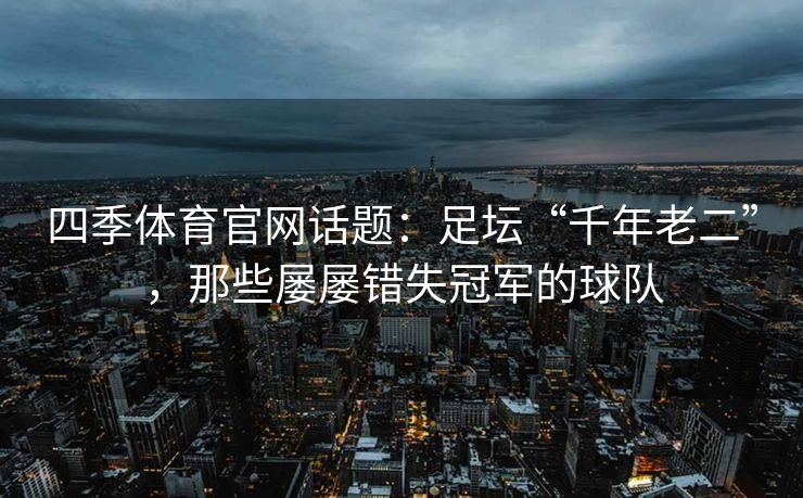 四季体育官网话题：足坛“千年老二”，那些屡屡错失冠军的球队