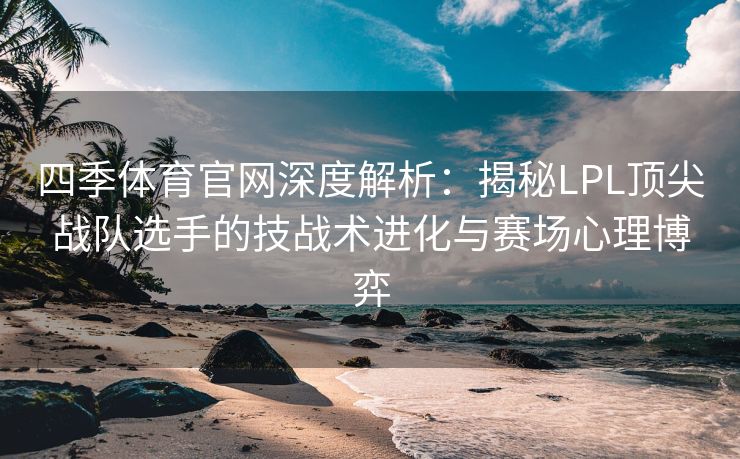 四季体育官网深度解析：揭秘LPL顶尖战队选手的技战术进化与赛场心理博弈