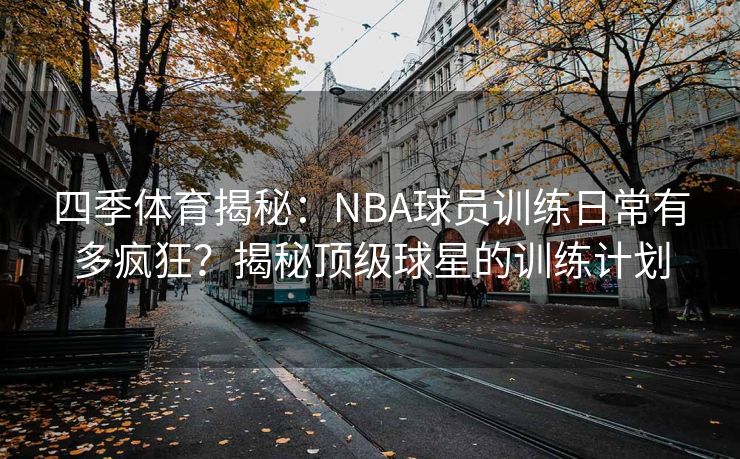 四季体育揭秘：NBA球员训练日常有多疯狂？揭秘顶级球星的训练计划
